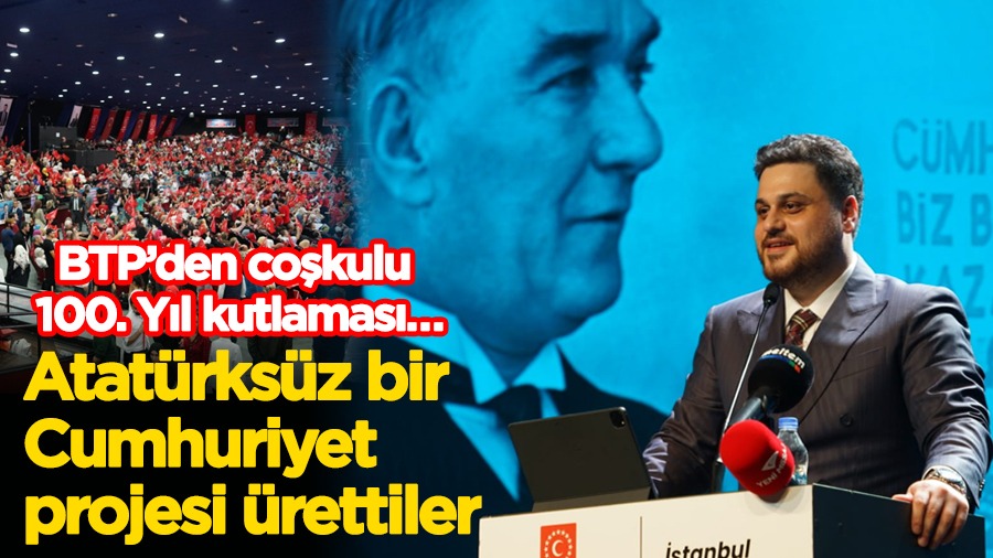 BTP Genel Başkanı Hüseyin Baş ; Atatürksüz bir Cumhuriyet projesi ürettiler