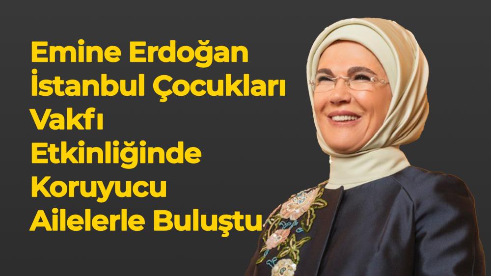 EMİNE ERDOĞAN İSTANBUL ÇOCUKLARI VAKFI ETKİNLİĞİNDE KORUYUCU AİLELERLE BULUŞTU